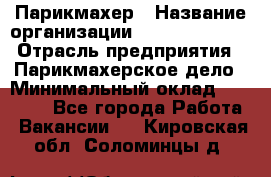 Парикмахер › Название организации ­ Dimond Style › Отрасль предприятия ­ Парикмахерское дело › Минимальный оклад ­ 30 000 - Все города Работа » Вакансии   . Кировская обл.,Соломинцы д.